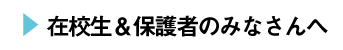 在校生＆保護者のみなさんへ