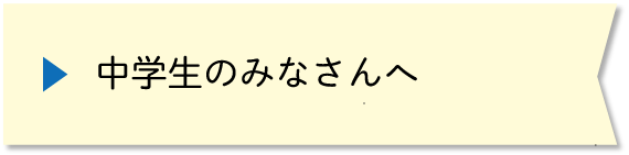 中学生のみなさんへ