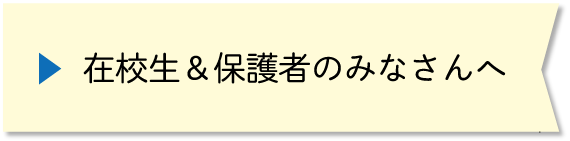 在校生＆保護者のみなさんへ